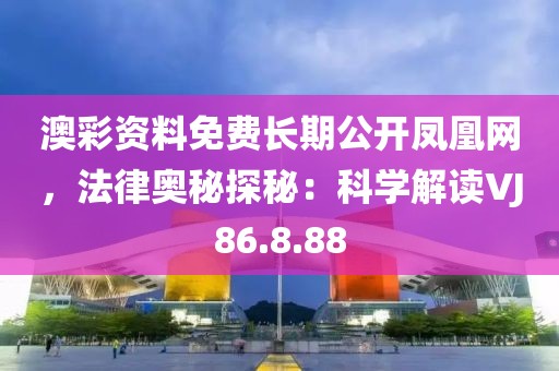 澳彩資料免費長期公開鳳凰網，法律奧秘探秘：科學解讀VJ86.8.88
