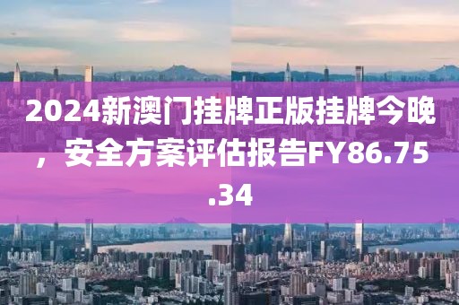 2024新澳門掛牌正版掛牌今晚，安全方案評估報告FY86.75.34