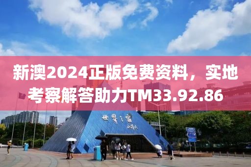 新澳2024正版免費資料，實地考察解答助力TM33.92.86