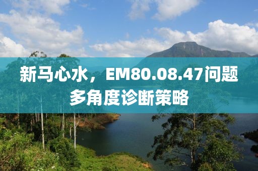 新馬心水,EM80.08.47問題多角度診斷策略