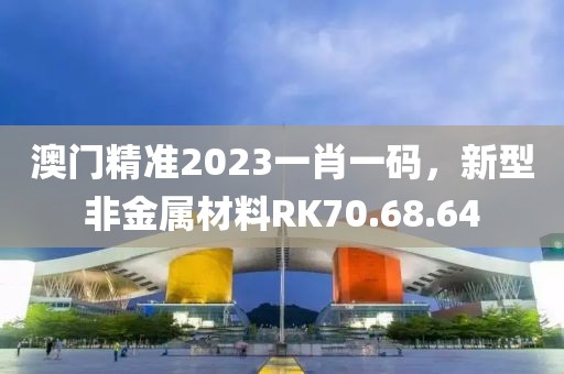 澳門精準(zhǔn)2023一肖一碼,新型非金屬材料RK70.68.64