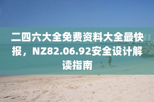 二四六大全免費資料大全最快報，NZ82.06.92安全設(shè)計解讀指南