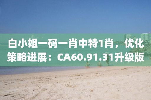 白小姐一碼一肖中特1肖,優(yōu)化策略進展:CA60.91.31升級版