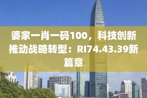 婆家一肖一碼100，科技創新推動戰略轉型：RI74.43.39新篇章