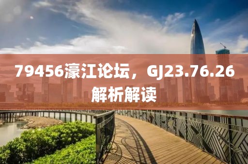 79456濠江論壇，GJ23.76.26解析解讀