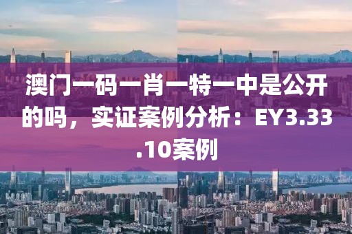 澳門一碼一肖一特一中是公開的嗎，實證案例分析：EY3.33.10案例