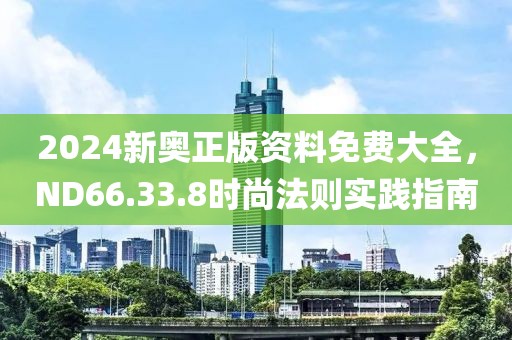 2024新奧正版資料免費大全，ND66.33.8時尚法則實踐指南