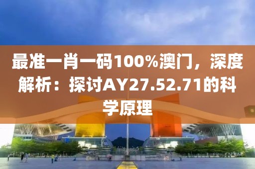 最準一肖一碼100%澳門，深度解析：探討AY27.52.71的科學(xué)原理