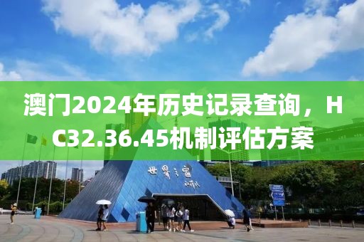 澳門2024年歷史記錄查詢，HC32.36.45機(jī)制評估方案