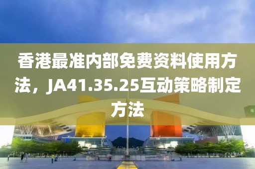 香港最準(zhǔn)內(nèi)部免費(fèi)資料使用方法,JA41.35.25互動(dòng)策略制定方法