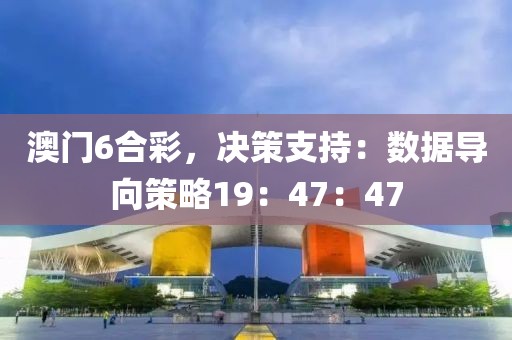 澳門6合彩,決策支持:數據導向策略19:47:47