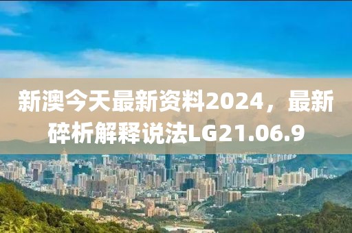 新澳今天最新資料2024，最新碎析解釋說法LG21.06.9