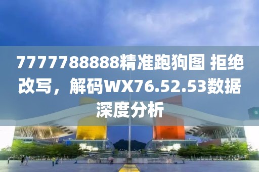 7777788888精準跑狗圖 拒絕改寫,解碼WX76.52.53數據深度分析