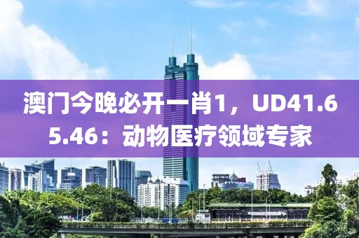 澳門今晚必開一肖1，UD41.65.46：動物醫療領域專家
