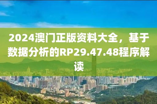 2024澳門正版資料大全，基于數據分析的RP29.47.48程序解讀