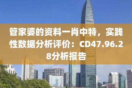 管家婆的資料一肖中特，實踐性數據分析評價：CD47.96.28分析報告