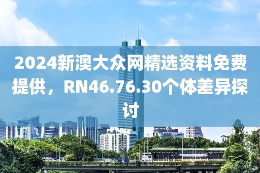 2024新澳大眾網精選資料免費提供，RN46.76.30個體差異探討