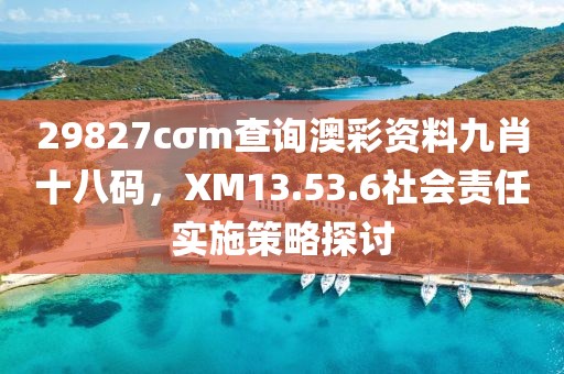 29827cσm查詢澳彩資料九肖十八碼，XM13.53.6社會責任實施策略探討