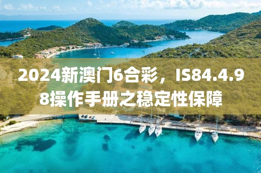 2024新澳門6合彩，IS84.4.98操作手冊之穩定性保障