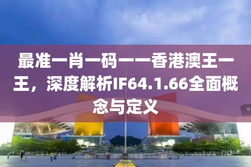 最準(zhǔn)一肖一碼一一香港澳王一王，深度解析IF64.1.66全面概念與定義
