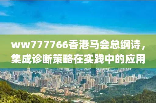 ww777766香港馬會總綱詩，集成診斷策略在實踐中的應用