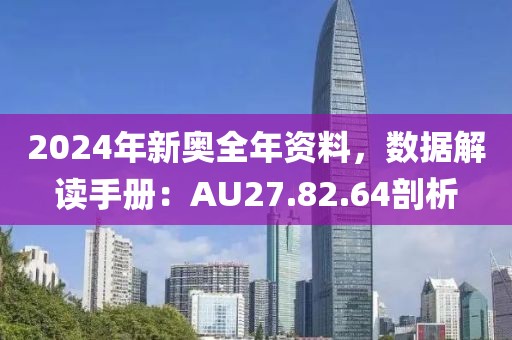 2024年新奧全年資料，數(shù)據(jù)解讀手冊：AU27.82.64剖析