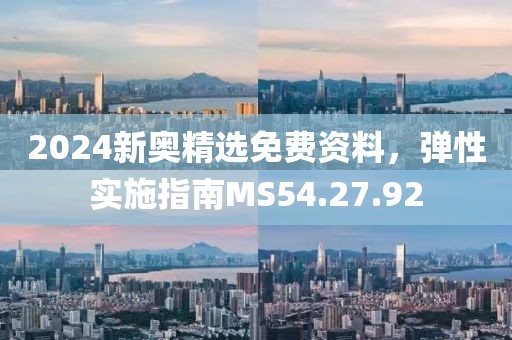 2024新奧精選免費資料，彈性實施指南MS54.27.92