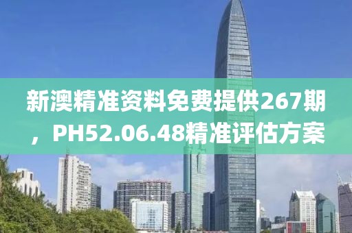 新澳精準資料免費提供267期，PH52.06.48精準評估方案