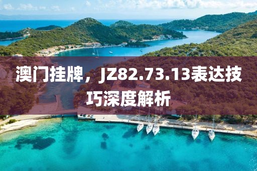 澳門掛牌，JZ82.73.13表達技巧深度解析