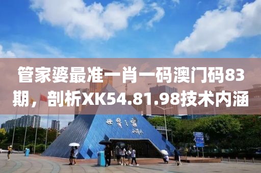 管家婆最準一肖一碼澳門碼83期，剖析XK54.81.98技術內涵