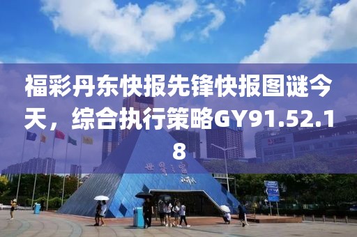 福彩丹東快報先鋒快報圖謎今天，綜合執行策略GY91.52.18