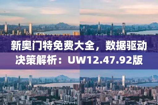 新奧門特免費大全，數據驅動決策解析：UW12.47.92版