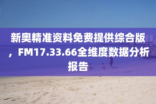新奧精準資料免費提供綜合版，FM17.33.66全維度數據分析報告