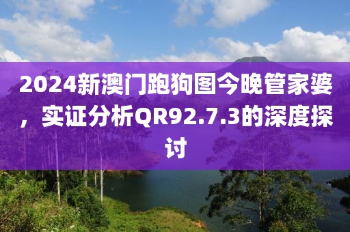 2024新澳門跑狗圖今晚管家婆,實證分析QR92.7.3的深度探討