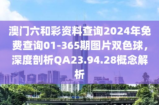 澳門六和彩資料查詢2024年免費查詢01-365期圖片雙色球,深度剖析QA23.94.28概念解析