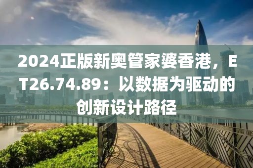 2024正版新奧管家婆香港，ET26.74.89：以數(shù)據(jù)為驅(qū)動(dòng)的創(chuàng)新設(shè)計(jì)路徑