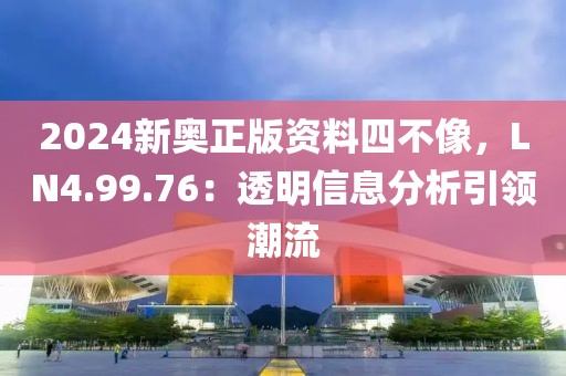 2024新奧正版資料四不像，LN4.99.76：透明信息分析引領(lǐng)潮流