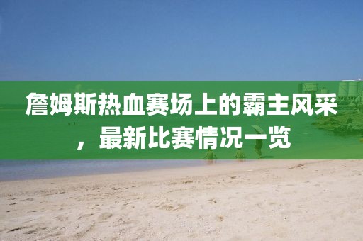 詹姆斯熱血賽場上的霸主風采，最新比賽情況一覽