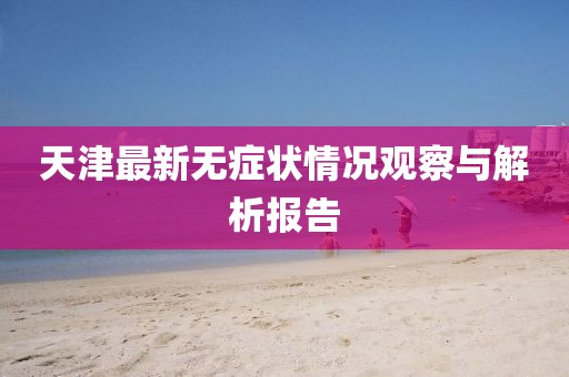 天津最新無癥狀情況觀察與解析報告