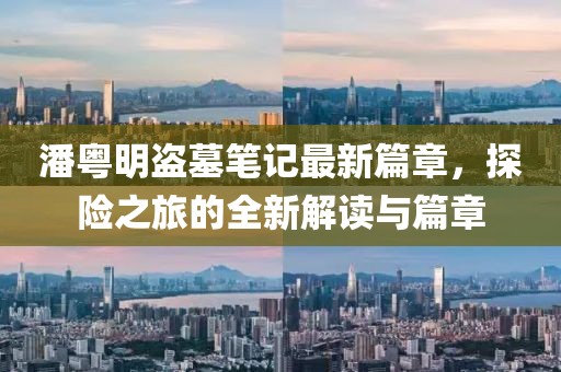 潘粵明盜墓筆記最新篇章，探險(xiǎn)之旅的全新解讀與篇章