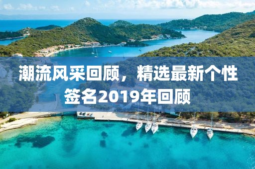 潮流風(fēng)采回顧，精選最新個(gè)性簽名2019年回顧