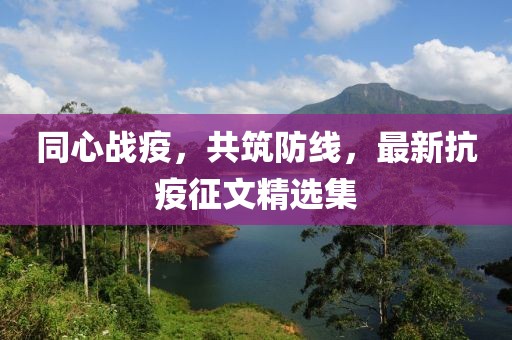 同心戰(zhàn)疫，共筑防線，最新抗疫征文精選集