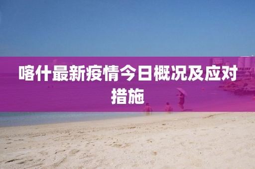 喀什最新疫情今日概況及應對措施