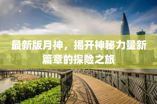 最新版月神，揭開神秘力量新篇章的探險之旅