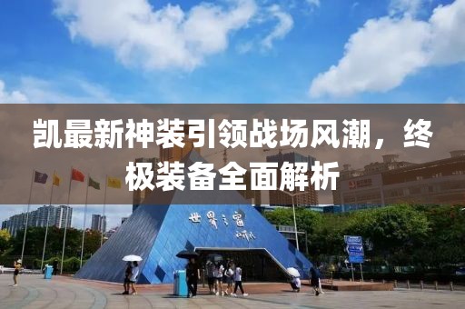 凱最新神裝引領戰場風潮，終極裝備全面解析