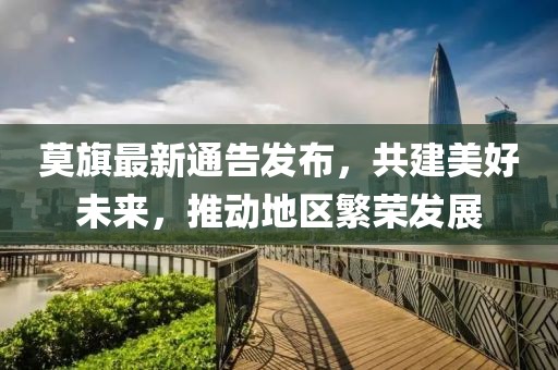 莫旗最新通告發布,共建美好未來,推動地區繁榮發展