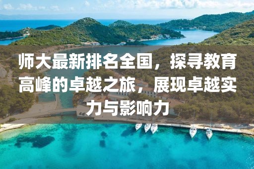 師大最新排名全國，探尋教育高峰的卓越之旅，展現卓越實力與影響力