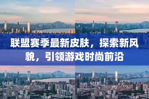 聯(lián)盟賽季最新皮膚，探索新風(fēng)貌，引領(lǐng)游戲時(shí)尚前沿