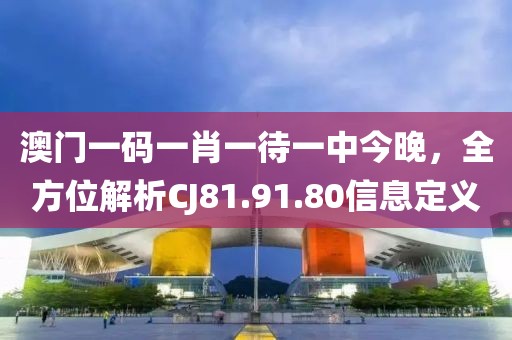 澳門一碼一肖一待一中今晚，全方位解析CJ81.91.80信息定義