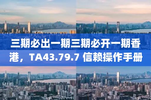三期必出一期三期必開一期香港，TA43.79.7 信賴操作手冊